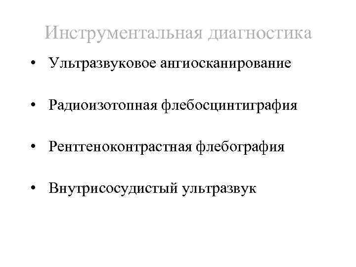 Инструментальная диагностика • Ультразвуковое ангиосканирование • Радиоизотопная флебосцинтиграфия • Рентгеноконтрастная флебография • Внутрисосудистый ультразвук