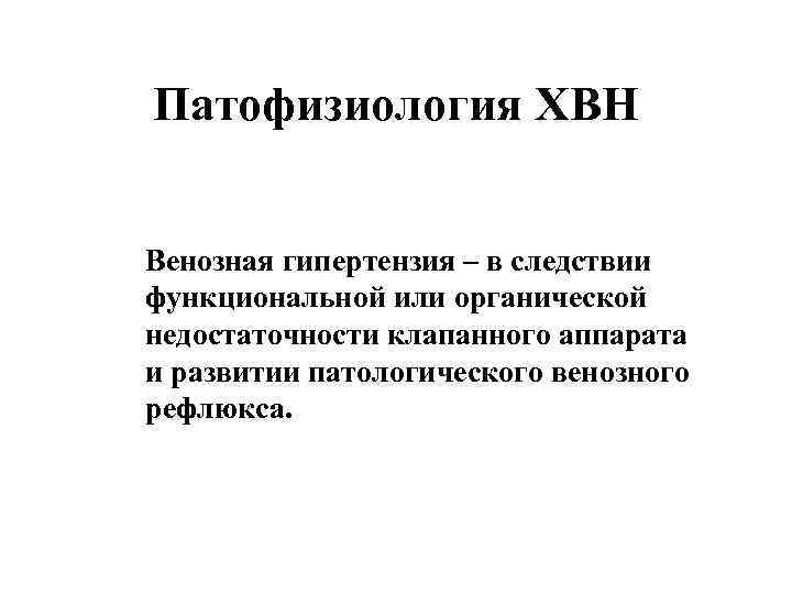 Патофизиология ХВН Венозная гипертензия – в следствии функциональной или органической недостаточности клапанного аппарата и