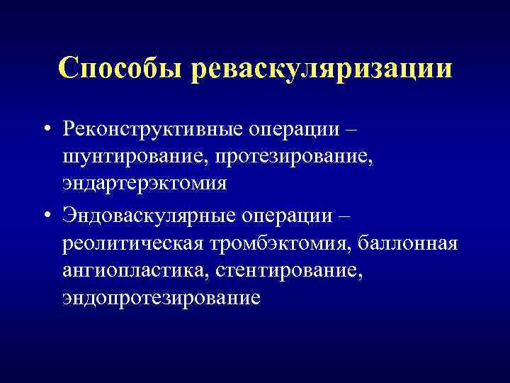 Способы реваскуляризации • Реконструктивные операции – шунтирование, протезирование, эндартерэктомия • Эндоваскулярные операции – реолитическая