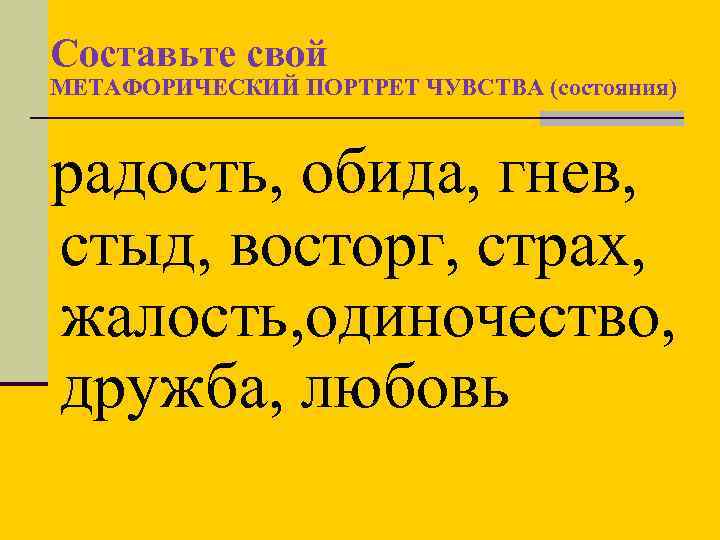 Составьте свой МЕТАФОРИЧЕСКИЙ ПОРТРЕТ ЧУВСТВА (состояния) радость, обида, гнев, стыд, восторг, страх, жалость, одиночество,