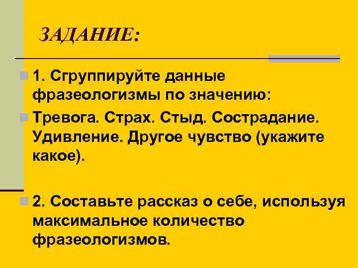 ЗАДАНИЕ: n 1. Сгруппируйте данные фразеологизмы по значению: n Тревога. Страх. Стыд. Сострадание. Удивление.