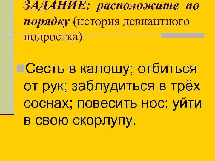 ЗАДАНИЕ: расположите по порядку (история девиантного подростка) n. Сесть в калошу; отбиться от рук;