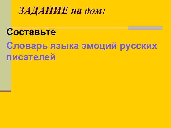 ЗАДАНИЕ на дом: Составьте Словарь языка эмоций русских писателей 