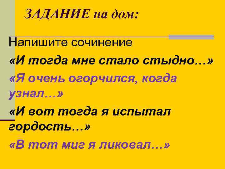 ЗАДАНИЕ на дом: Напишите сочинение «И тогда мне стало стыдно…» «Я очень огорчился, когда