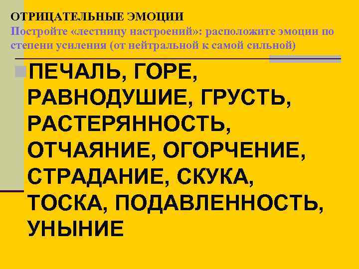 ОТРИЦАТЕЛЬНЫЕ ЭМОЦИИ Постройте «лестницу настроений» : расположите эмоции по степени усиления (от нейтральной к