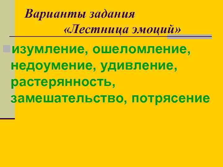 Варианты задания «Лестница эмоций» nизумление, ошеломление, недоумение, удивление, растерянность, замешательство, потрясение 