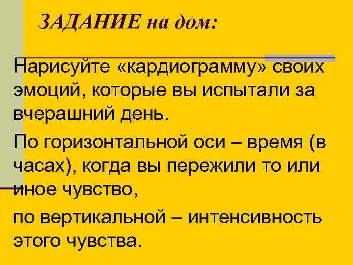 ЗАДАНИЕ на дом: Нарисуйте «кардиограмму» своих эмоций, которые вы испытали за вчерашний день. По