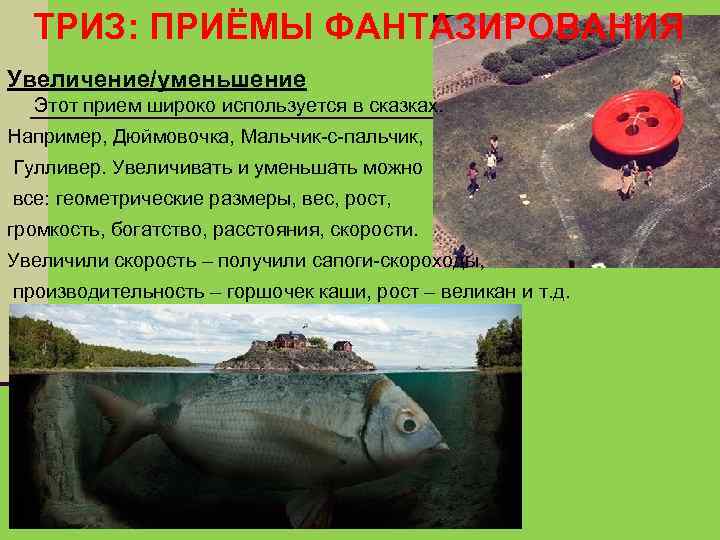 ТРИЗ: ПРИЁМЫ ФАНТАЗИРОВАНИЯ Увеличение/уменьшение Этот прием широко используется в сказках. Например, Дюймовочка, Мальчик-с-пальчик, Гулливер.