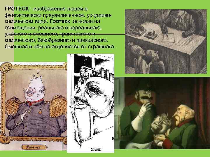 ГРОТЕСК - изображение людей в фантастически преувеличенном, уродливокомическом виде. Гротеск основан на совмещении реального