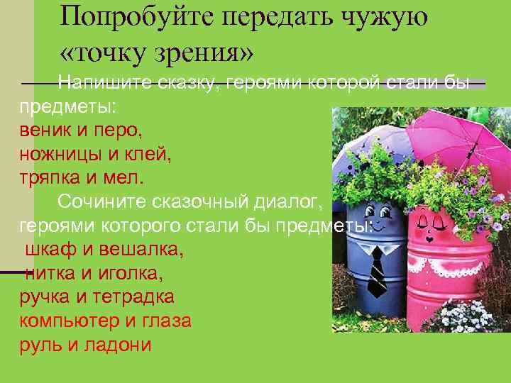 Попробуйте передать чужую «точку зрения» Напишите сказку, героями которой стали бы предметы: веник и