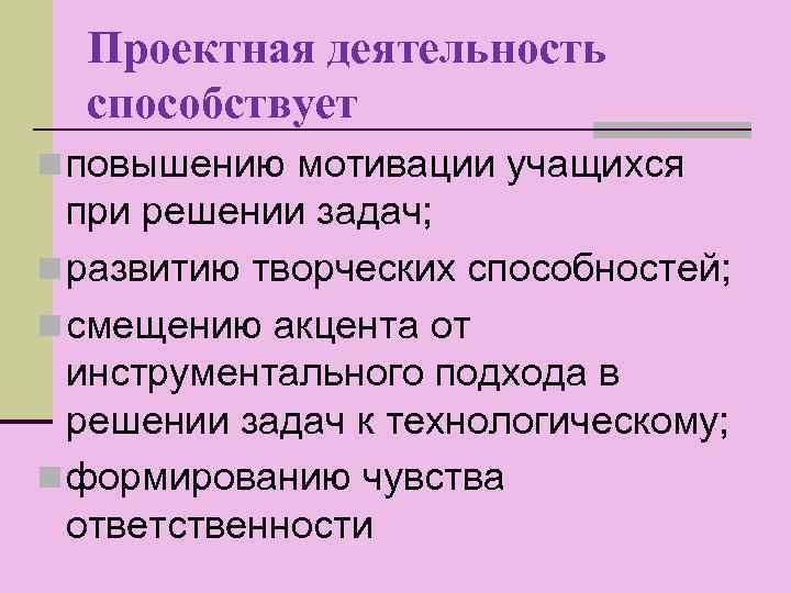 Проектная деятельность способствует n повышению мотивации учащихся при решении задач; n развитию творческих способностей;