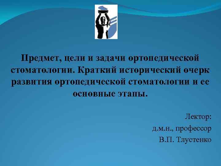 Предмет, цели и задачи ортопедической стоматологии. Краткий исторический очерк развития ортопедической стоматологии и ее