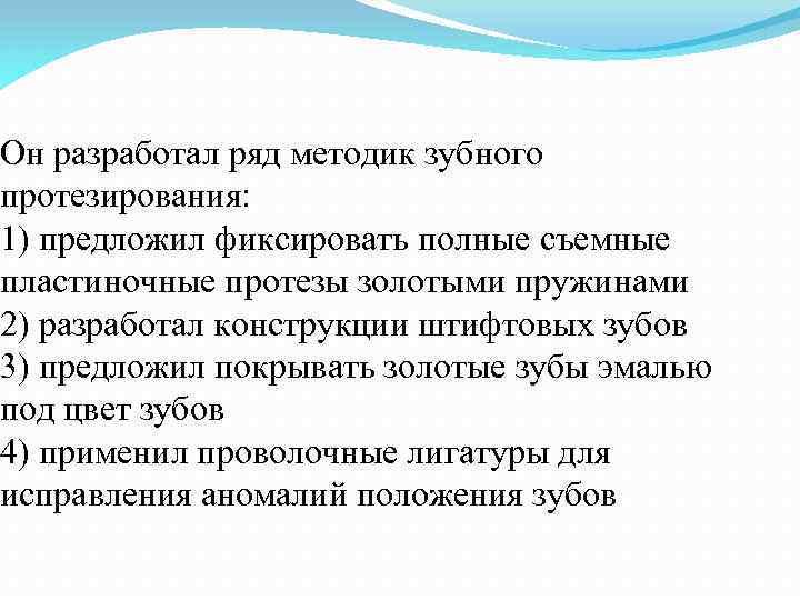 Он разработал ряд методик зубного протезирования: 1) предложил фиксировать полные съемные пластиночные протезы золотыми