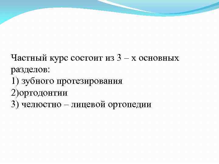 Частный курс состоит из 3 – х основных разделов: 1) зубного протезирования 2)ортодонтии 3)