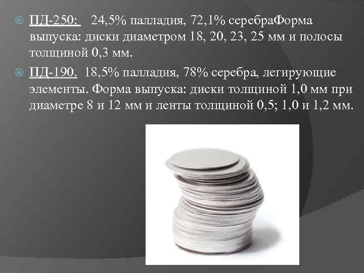 ПД-250: 24, 5% палладия, 72, 1% серебра. Форма выпуска: диски диаметром 18, 20, 23,