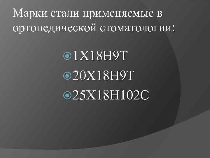 Марки стали применяемые в ортопедической стоматологии: 1 Х 18 Н 9 Т 20 Х