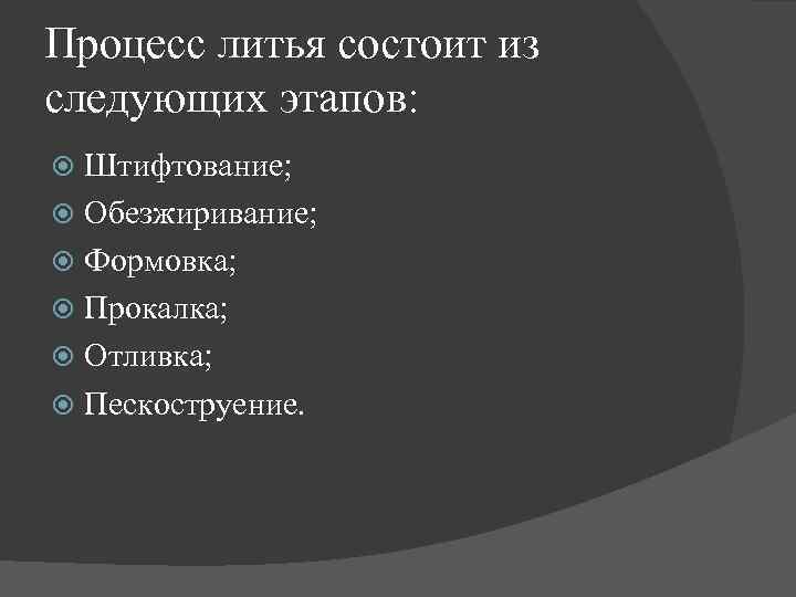 Процесс литья состоит из следующих этапов: Штифтование; Обезжиривание; Формовка; Прокалка; Отливка; Пескоструение. 