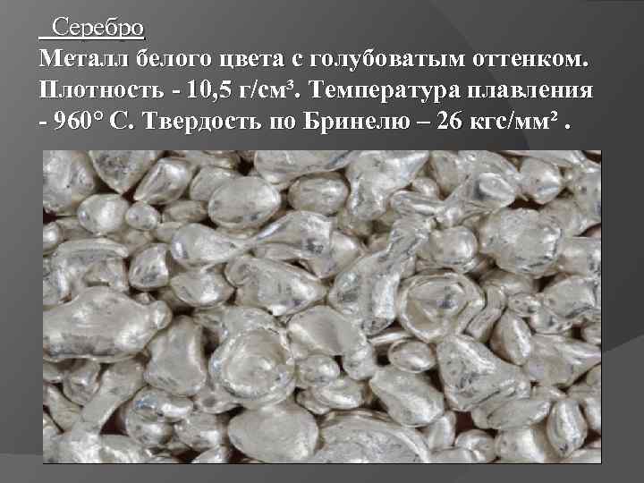  Серебро Металл белого цвета с голубоватым оттенком. Плотность - 10, 5 г/см³. Температура