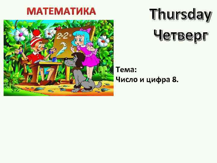 МАТЕМАТИКА Thursday Четверг Тема: Число и цифра 8. 