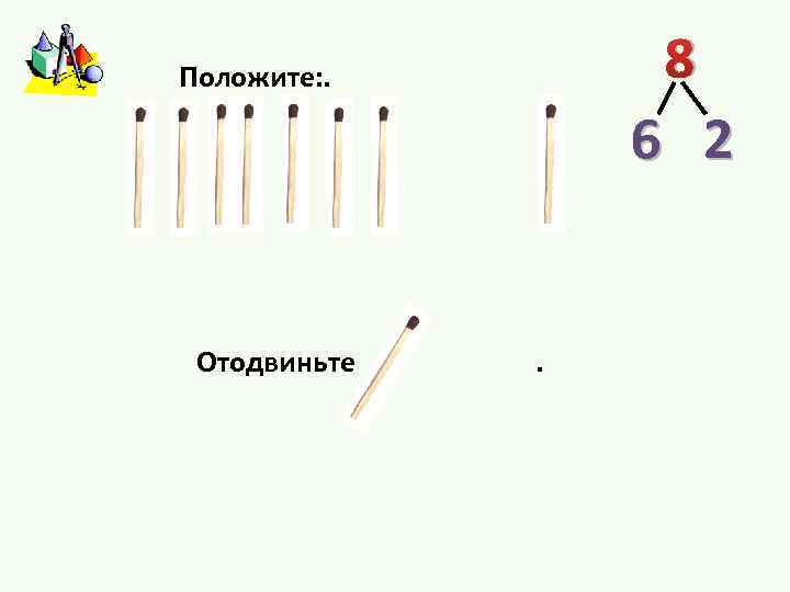 8 Положите: . 6 2 Отодвиньте . 