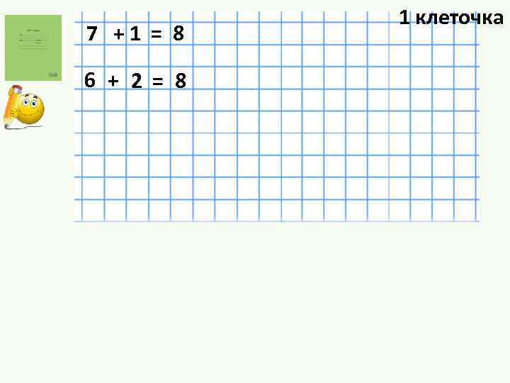 7 +1 = 8 6 + 2 = 8 1 клеточка 