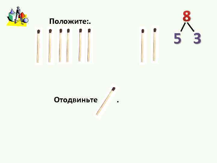 8 Положите: . 5 3 Отодвиньте . 