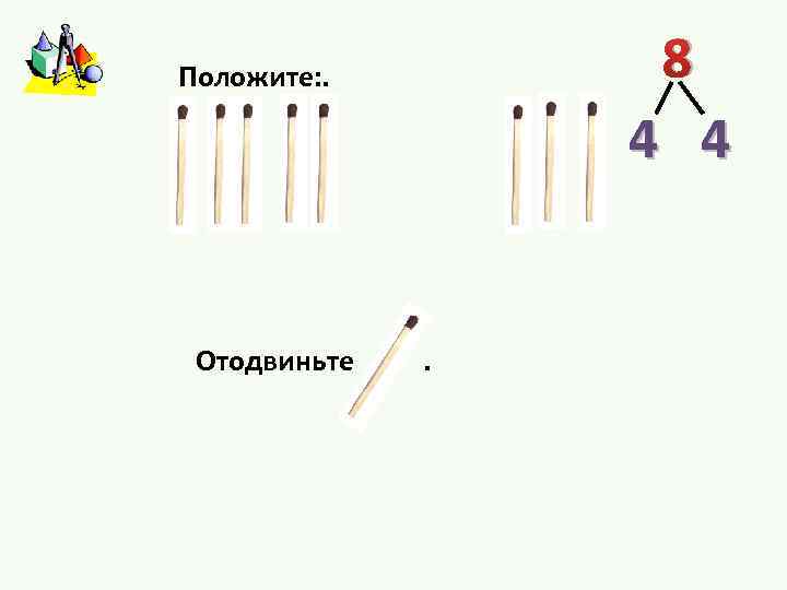 8 Положите: . 4 4 Отодвиньте . 