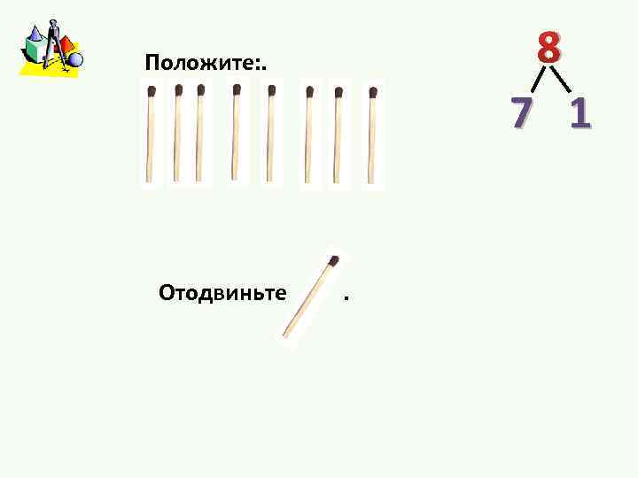 8 Положите: . 7 1 Отодвиньте . 