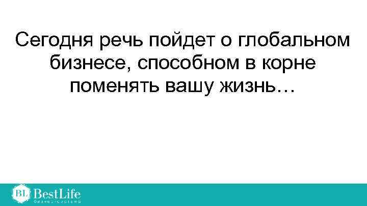 Сегодня речь пойдет о глобальном бизнесе, способном в корне поменять вашу жизнь… 