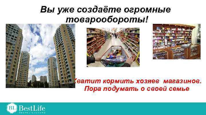 Вы уже создаёте огромные товарообороты! Хватит кормить хозяев магазинов. Пора подумать о своей семье