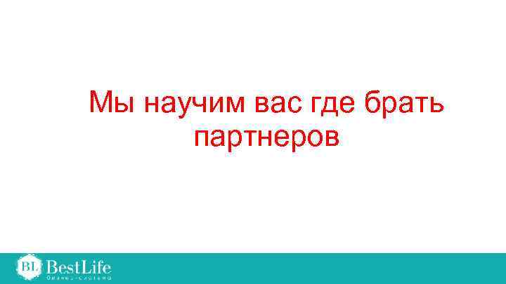 Мы научим вас где брать партнеров 