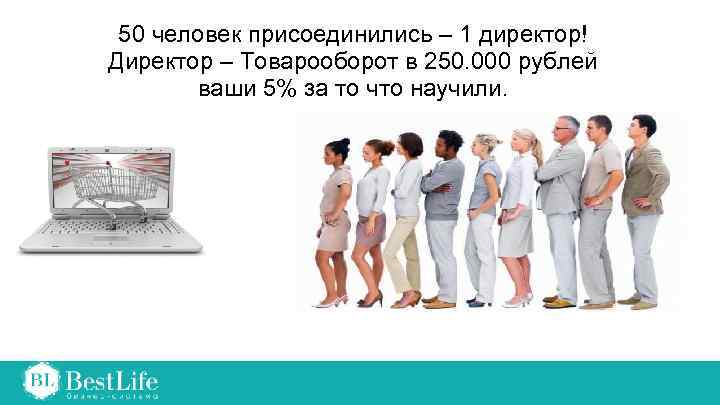 50 человек присоединились – 1 директор! Директор – Товарооборот в 250. 000 рублей ваши