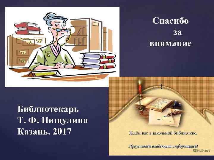 Спасибо за внимание Библиотекарь Т. Ф. Пищулина Казань. 2017 