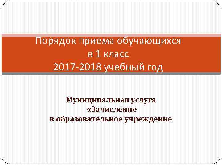 Порядок приема обучающихся в 1 класс 2017 -2018 учебный год Муниципальная услуга «Зачисление в