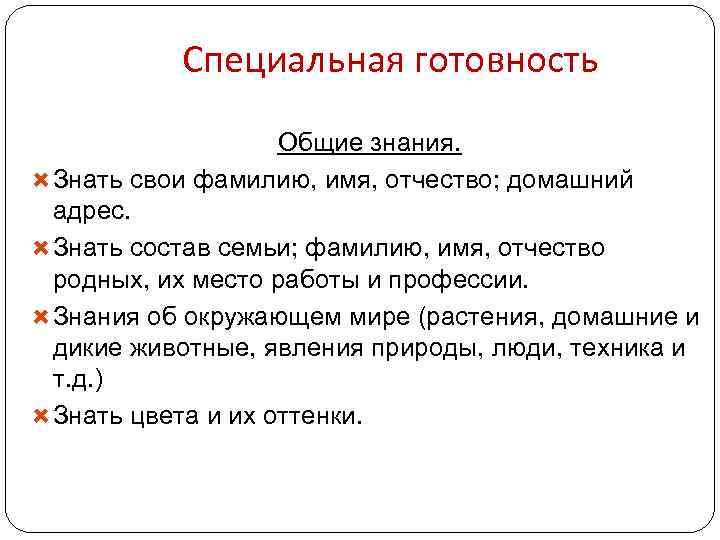 Специальная готовность Общие знания. Знать свои фамилию, имя, отчество; домашний адрес. Знать состав семьи;