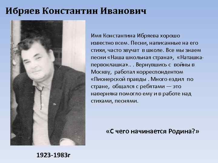 Ибряев Константин Иванович Имя Константина Ибряева хорошо известно всем. Песни, написанные на его стихи,