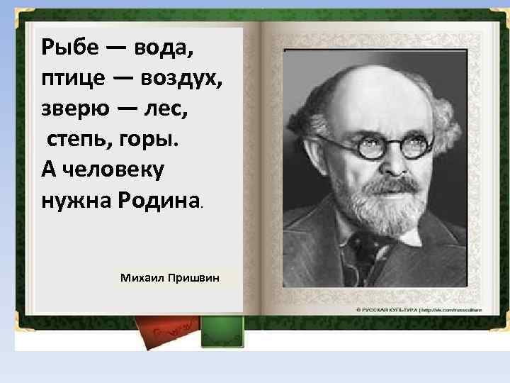 Рыбе — вода, птице — воздух, зверю — лес, степь, горы. А человеку нужна