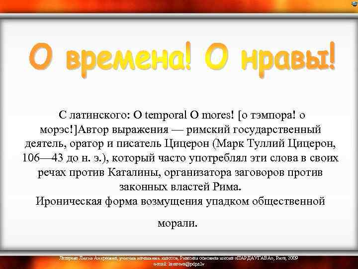  С латинского: О temporal О mores! [о тэмпора! о морэс!]Автор выражения — римский