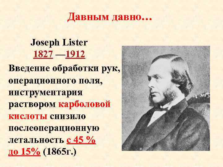 Давным давно… Joseph Lister 1827 — 1912 Введение обработки рук, операционного поля, инструментария раствором