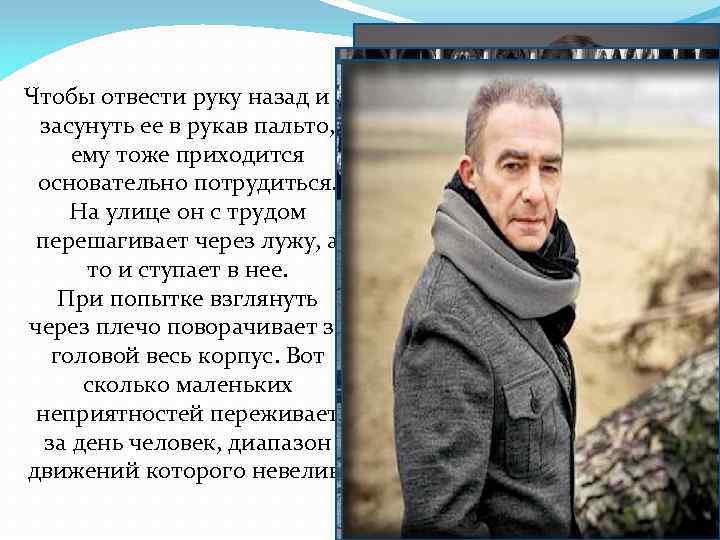 Чтобы отвести руку назад и засунуть ее в рукав пальто, ему тоже приходится основательно