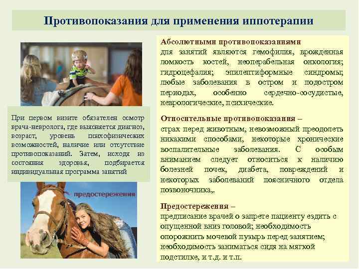 Противопоказания для применения иппотерапии Абсолютными противопоказаниями для занятий являются гемофилия, врожденная ломкость костей, неоперабельная