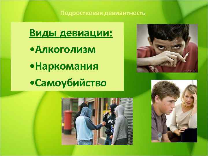 Подростковая девиантность Виды девиации: • Алкоголизм • Наркомания • Самоубийство 