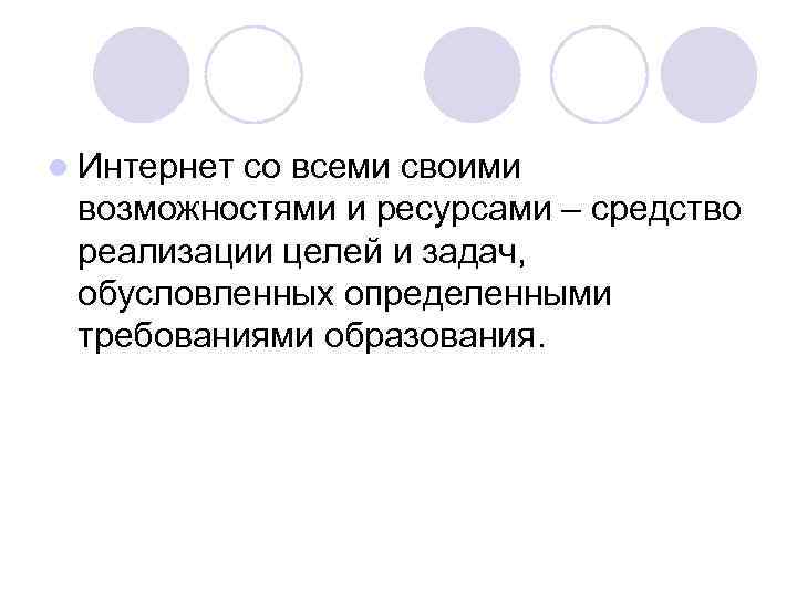 l Интернет со всеми своими возможностями и ресурсами – средство реализации целей и задач,