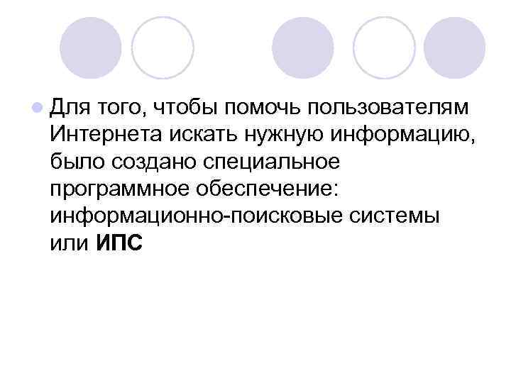 l Для того, чтобы помочь пользователям Интернета искать нужную информацию, было создано специальное программное