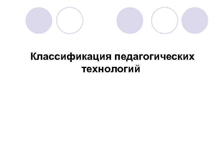  Классификация педагогических технологий 