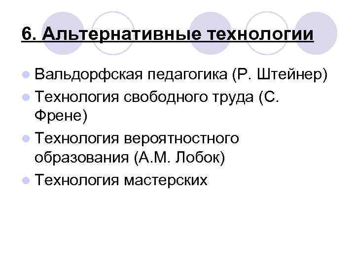 6. Альтернативные технологии l Вальдорфская педагогика (Р. Штейнер) l Технология свободного труда (С. Френе)