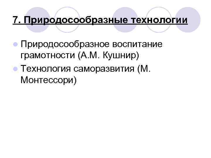 7. Природосообразные технологии l Природосообразное воспитание грамотности (А. М. Кушнир) l Технология саморазвития (М.