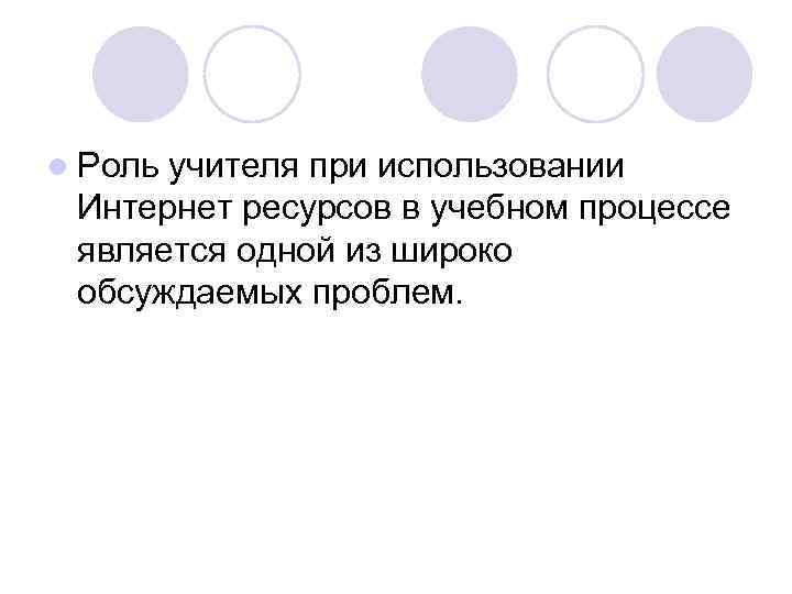 l Роль учителя при использовании Интернет ресурсов в учебном процессе является одной из широко