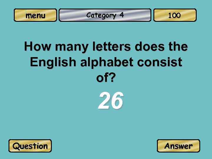 menu Category 4 100 How many letters does the English alphabet consist of? 26