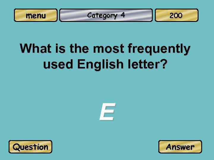 menu Category 4 200 What is the most frequently used English letter? E Question